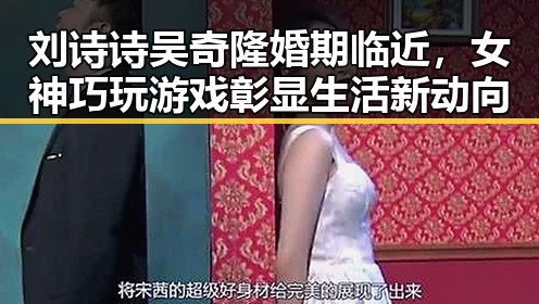 刘诗诗吴奇隆婚期临近,女神巧玩游戏彰显生活新动向