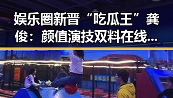 娱乐圈新晋“吃瓜王”龚俊:颜值演技双料在线,崛起之路引发热议