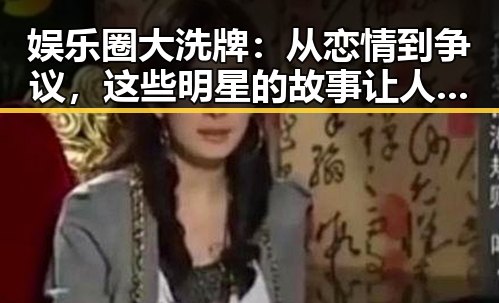 娱乐圈大洗牌：从恋情到争议，这些明星的故事让人目不暇接