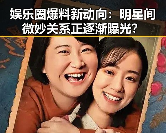 娱乐圈爆料新动向:明星间微妙关系正逐渐曝光?