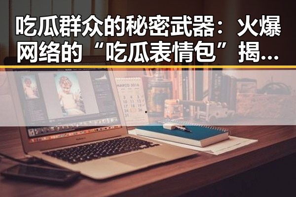 吃瓜群众的秘密武器:火爆网络的“吃瓜表情包”揭秘!