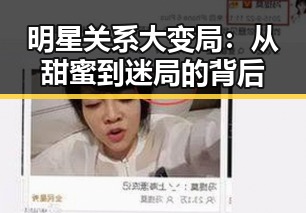 明星关系大变局：从甜蜜到迷局的背后