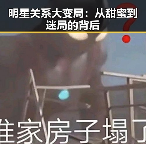 明星关系大变局:从甜蜜到迷局的背后