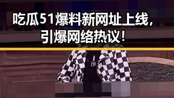 吃瓜51爆料新网址上线，引爆网络热议！