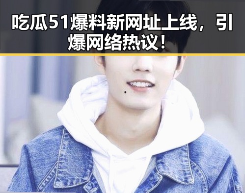 吃瓜51爆料新网址上线,引爆网络热议!