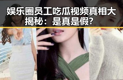 娱乐圈员工吃瓜视频真相大揭秘：是真是假？