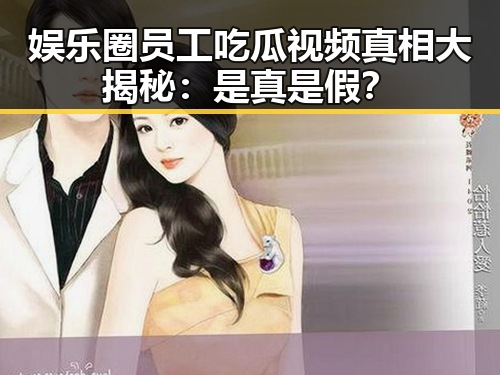 娱乐圈员工吃瓜视频真相大揭秘:是真是假?