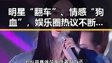 明星“翻车”、情感“狗血”,娱乐圈热议不断引发讨论
